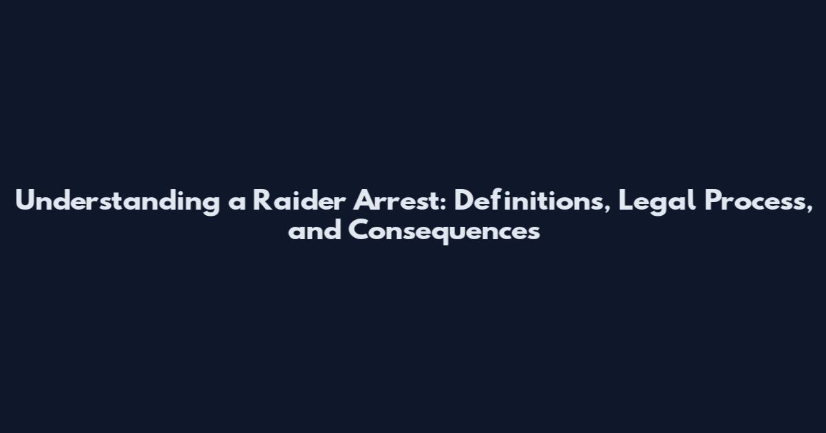 Understanding a Raider Arrest: Definitions, Legal Process, and Consequences