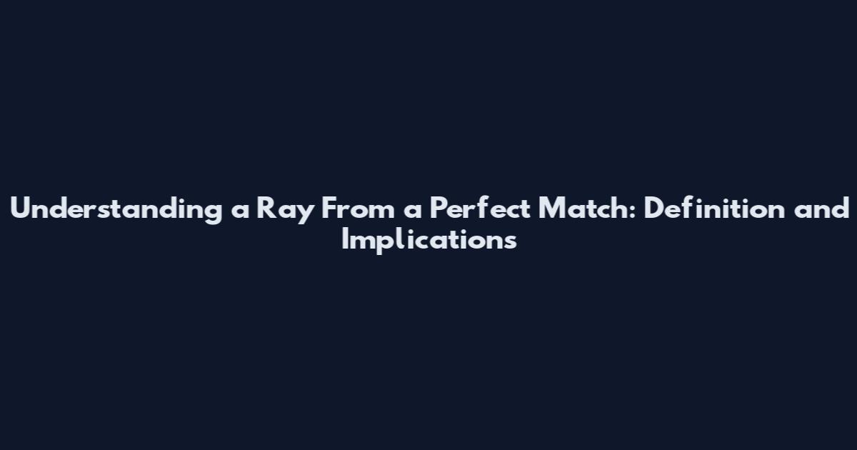 Understanding a Ray From a Perfect Match: Definition and Implications