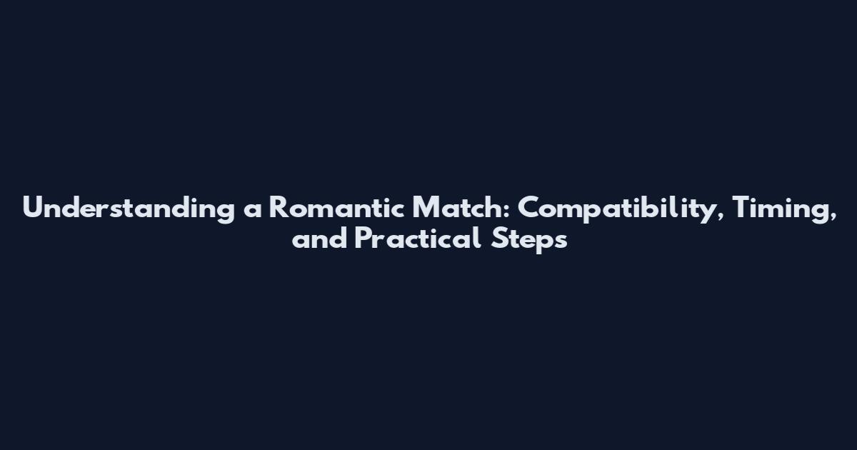 Understanding a Romantic Match: Compatibility, Timing, and Practical Steps