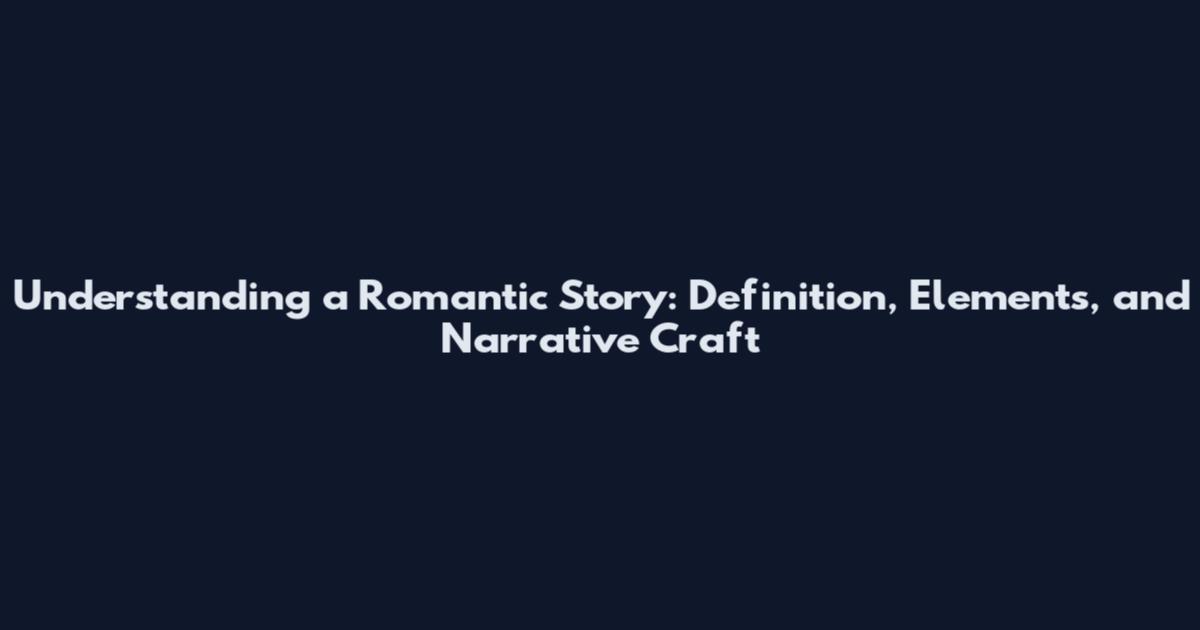 Understanding a Romantic Story: Definition, Elements, and Narrative Craft