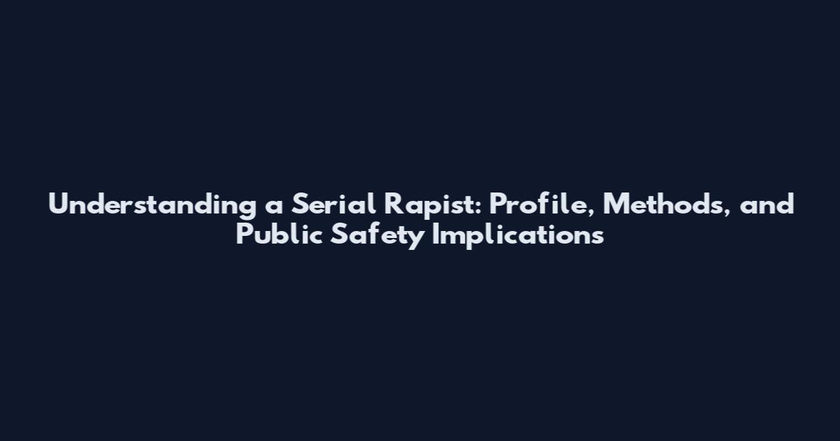 Understanding a Serial Rapist: Profile, Methods, and Public Safety Implications