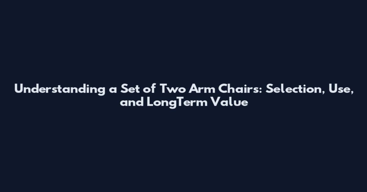 Understanding a Set of Two Arm Chairs: Selection, Use, and LongTerm Value