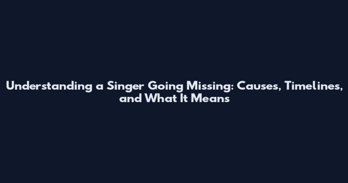 Understanding a Singer Going Missing: Causes, Timelines, and What It Means