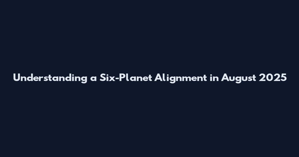 Understanding a Six-Planet Alignment in August 2025