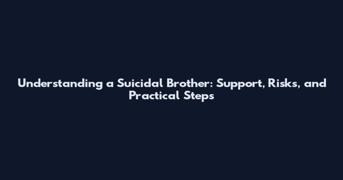 Understanding a Suicidal Brother: Support, Risks, and Practical Steps