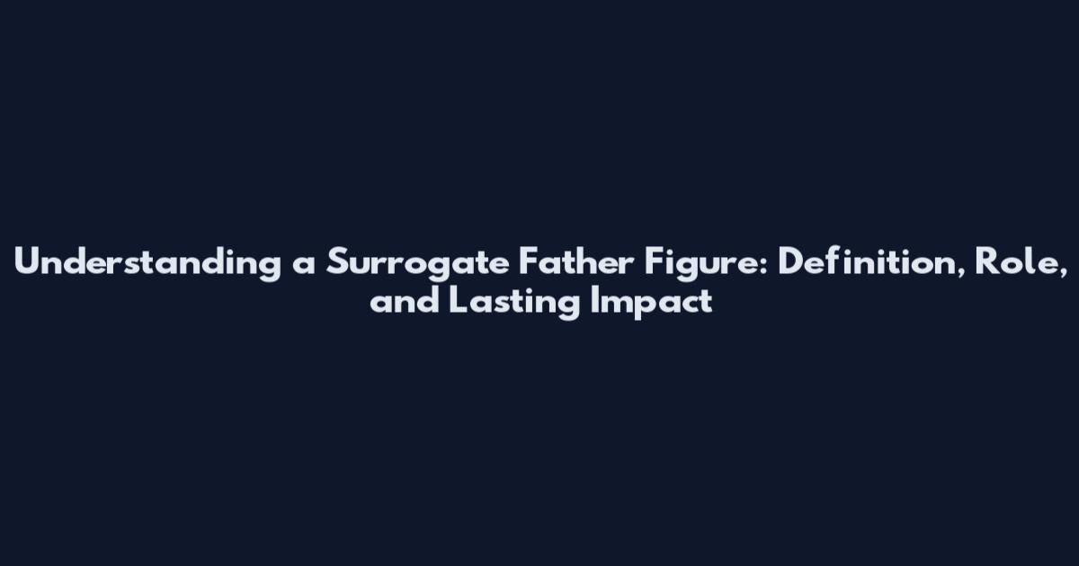 Understanding a Surrogate Father Figure: Definition, Role, and Lasting Impact