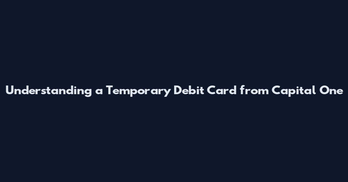 Understanding a Temporary Debit Card from Capital One