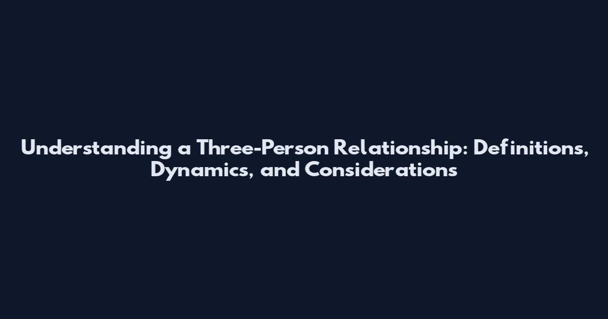 Understanding a Three-Person Relationship: Definitions, Dynamics, and Considerations