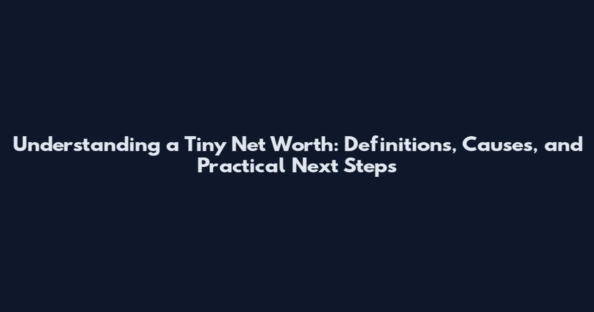 Understanding a Tiny Net Worth: Definitions, Causes, and Practical Next Steps