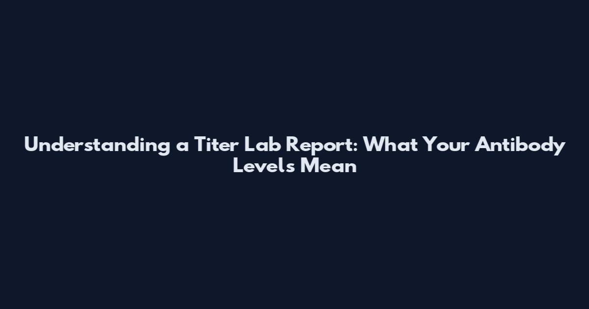 Understanding a Titer Lab Report: What Your Antibody Levels Mean