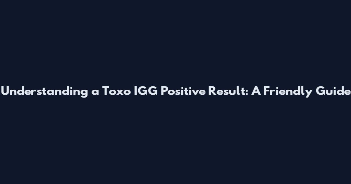 Understanding a Toxo IGG Positive Result: A Friendly Guide