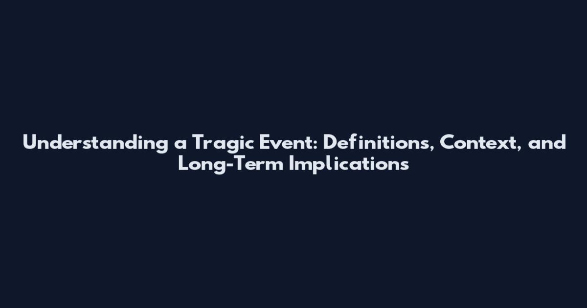 Understanding a Tragic Event: Definitions, Context, and Long-Term Implications
