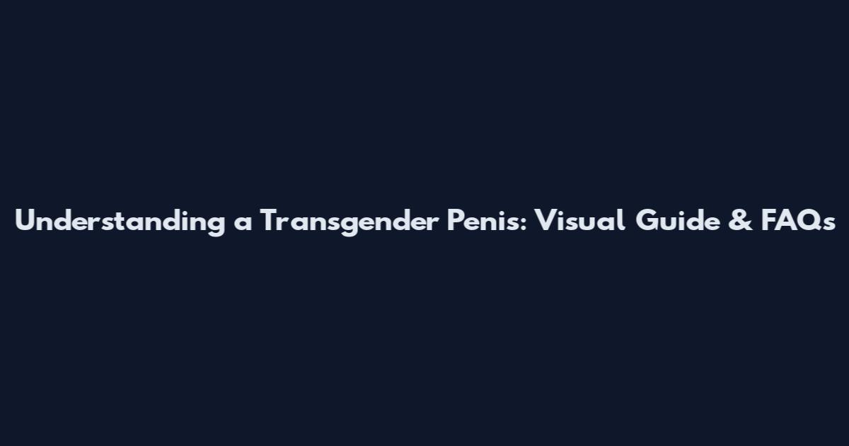 Understanding a Transgender Penis: Visual Guide & FAQs