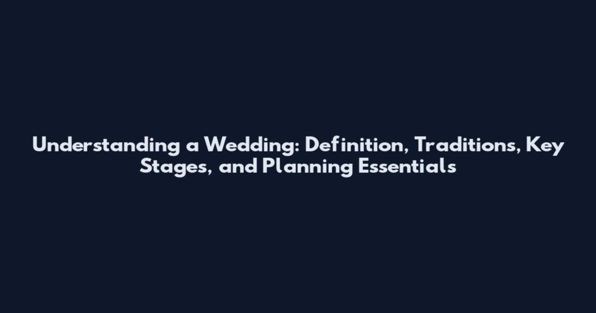 Understanding a Wedding: Definition, Traditions, Key Stages, and Planning Essentials