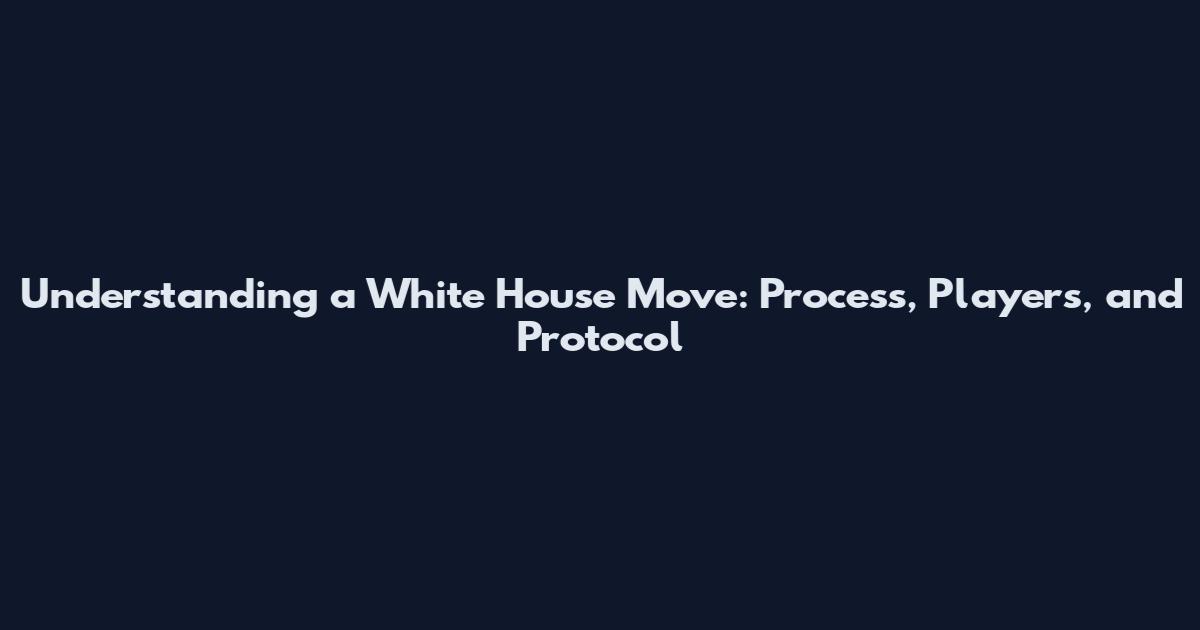 Understanding a White House Move: Process, Players, and Protocol