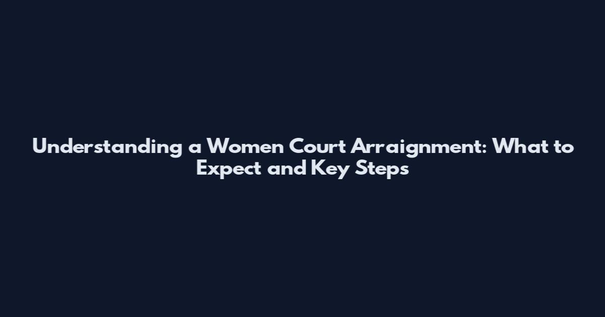 Understanding a Women Court Arraignment: What to Expect and Key Steps