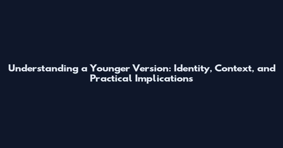 Understanding a Younger Version: Identity, Context, and Practical Implications