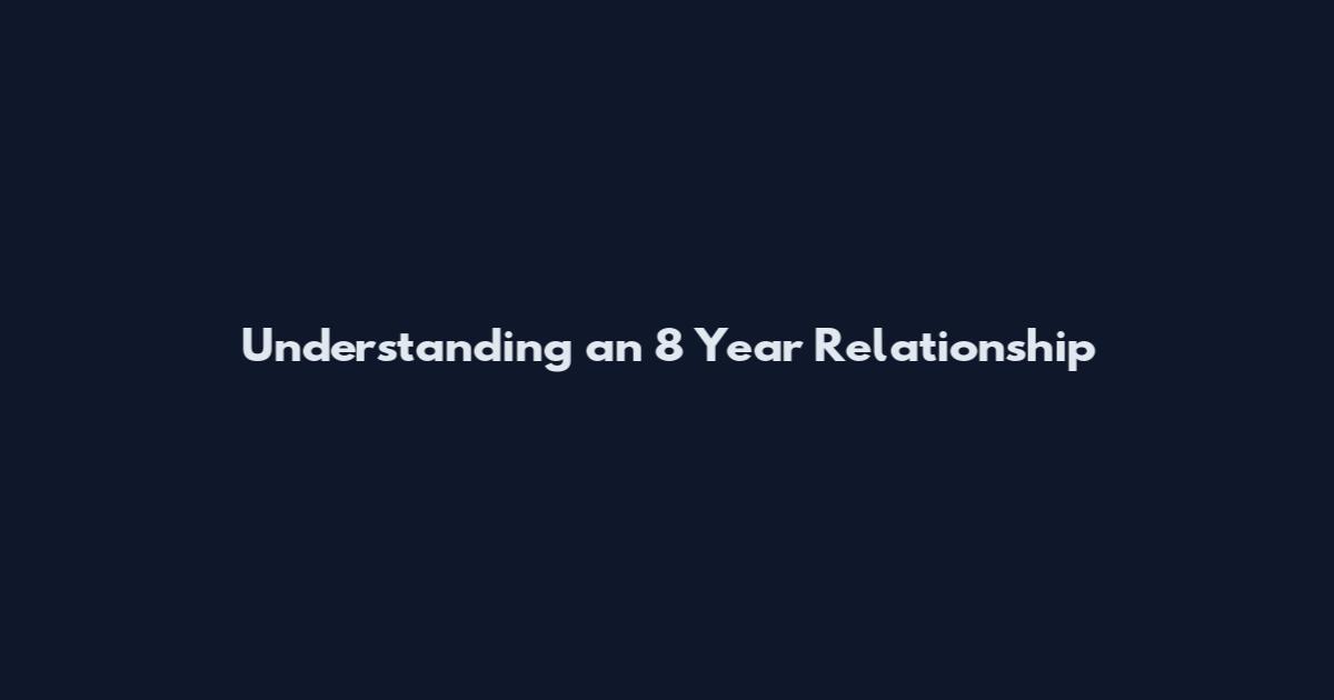 Understanding an 8 Year Relationship