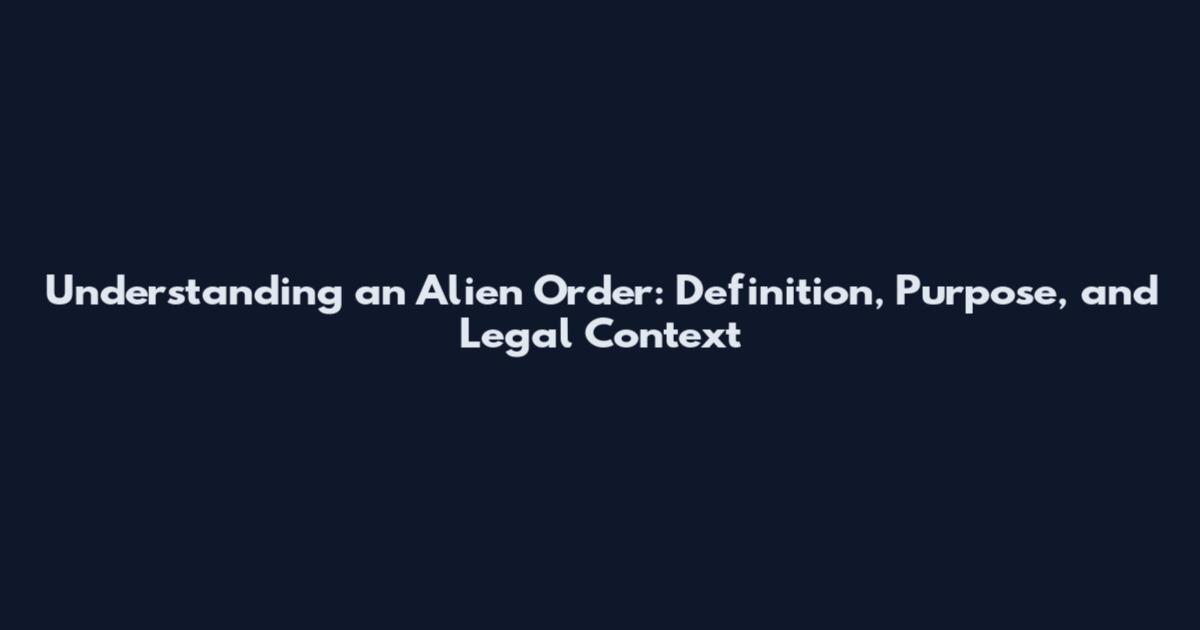 Understanding an Alien Order: Definition, Purpose, and Legal Context