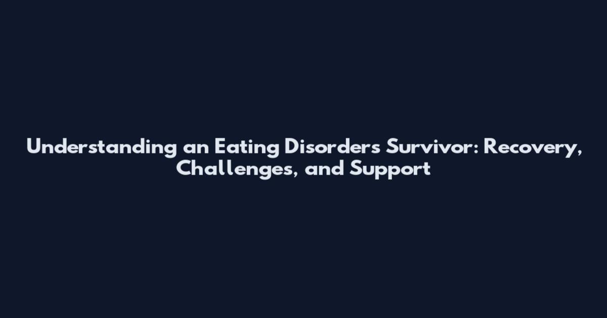 Understanding an Eating Disorders Survivor: Recovery, Challenges, and Support