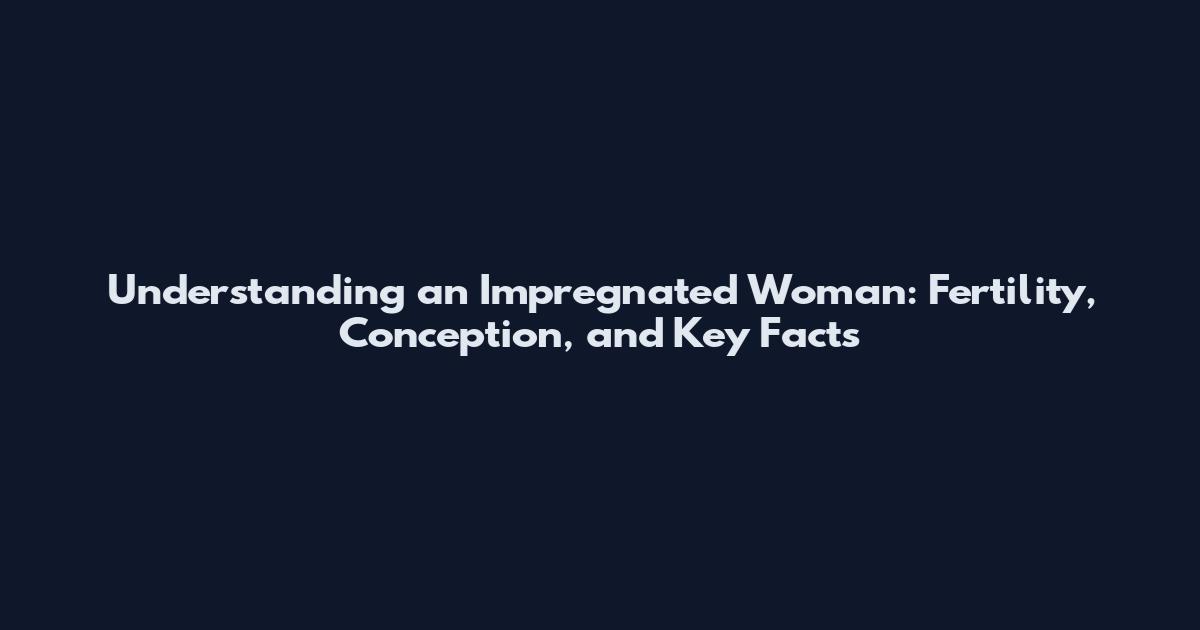 Understanding an Impregnated Woman: Fertility, Conception, and Key Facts