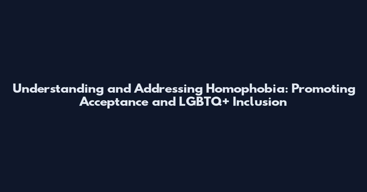 Understanding and Addressing Homophobia: Promoting Acceptance and LGBTQ+ Inclusion