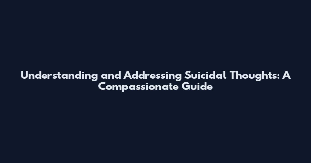 Understanding and Addressing Suicidal Thoughts: A Compassionate Guide
