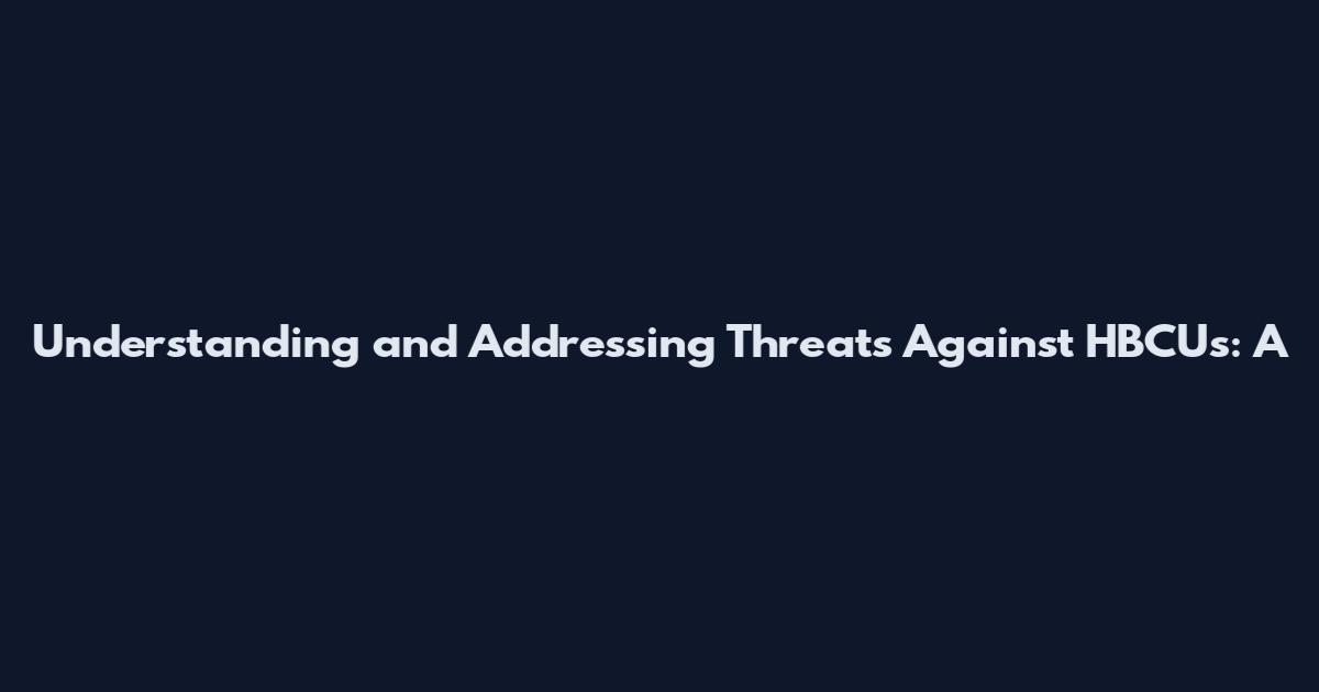 Understanding and Addressing Threats Against HBCUs: A