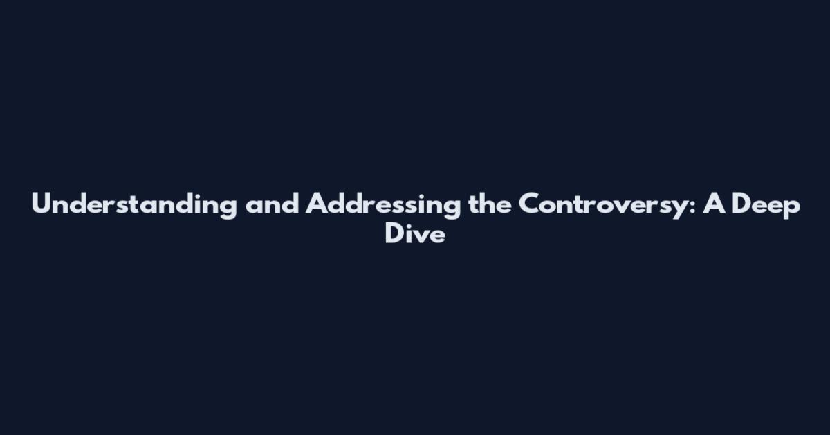 Understanding and Addressing the Controversy: A Deep Dive