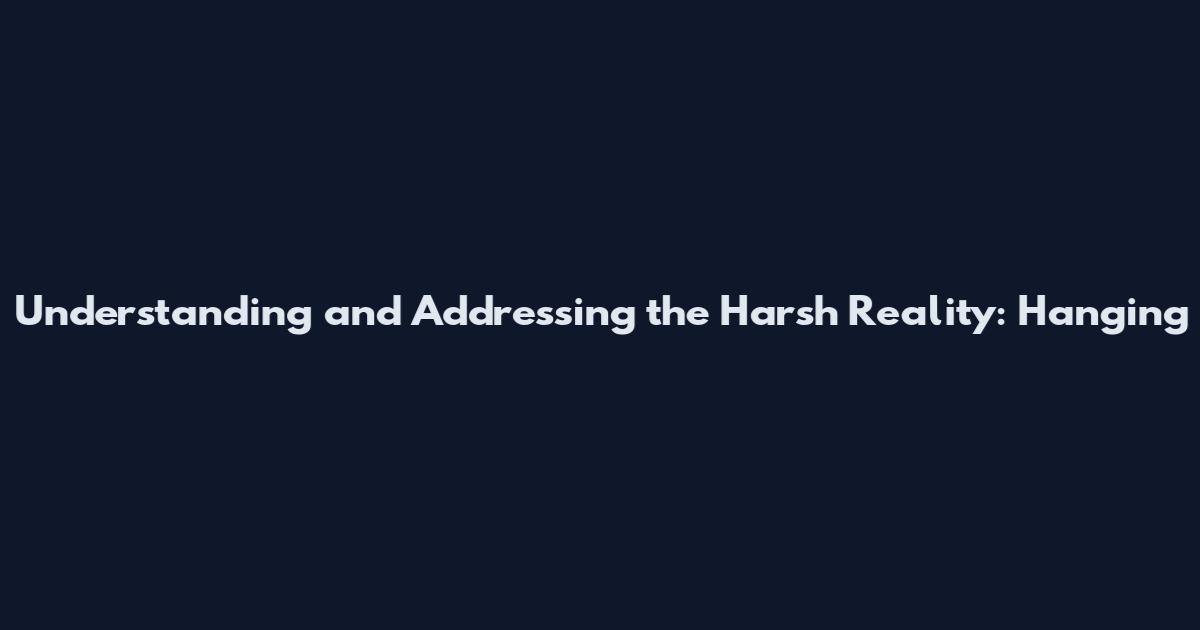 Understanding and Addressing the Harsh Reality: Hanging