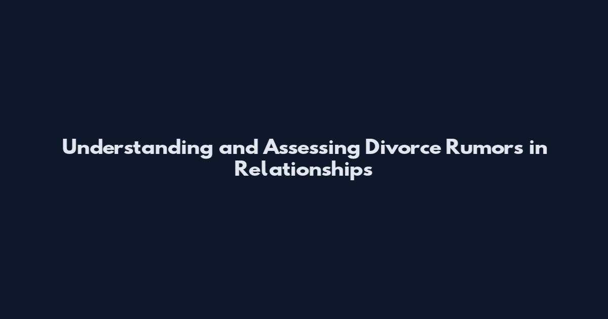 Understanding and Assessing Divorce Rumors in Relationships