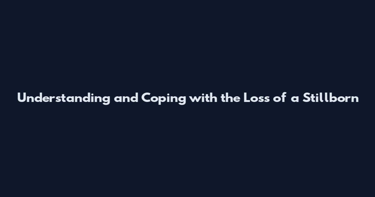 Understanding and Coping with the Loss of a Stillborn