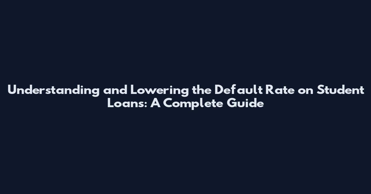 Understanding and Lowering the Default Rate on Student Loans: A Complete Guide