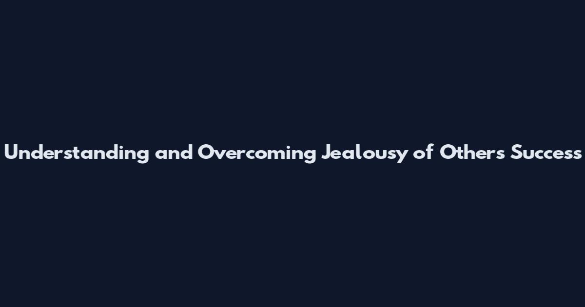 Understanding and Overcoming Jealousy of Others' Success