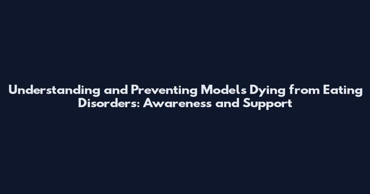 Understanding and Preventing Models Dying from Eating Disorders: Awareness and Support
