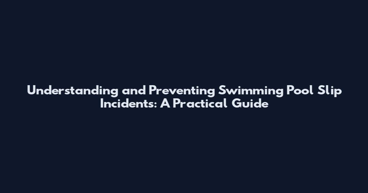 Understanding and Preventing Swimming Pool Slip Incidents: A Practical Guide
