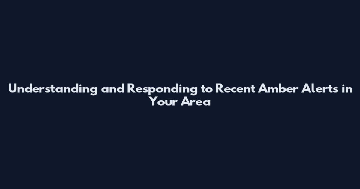 Understanding and Responding to Recent Amber Alerts in Your Area