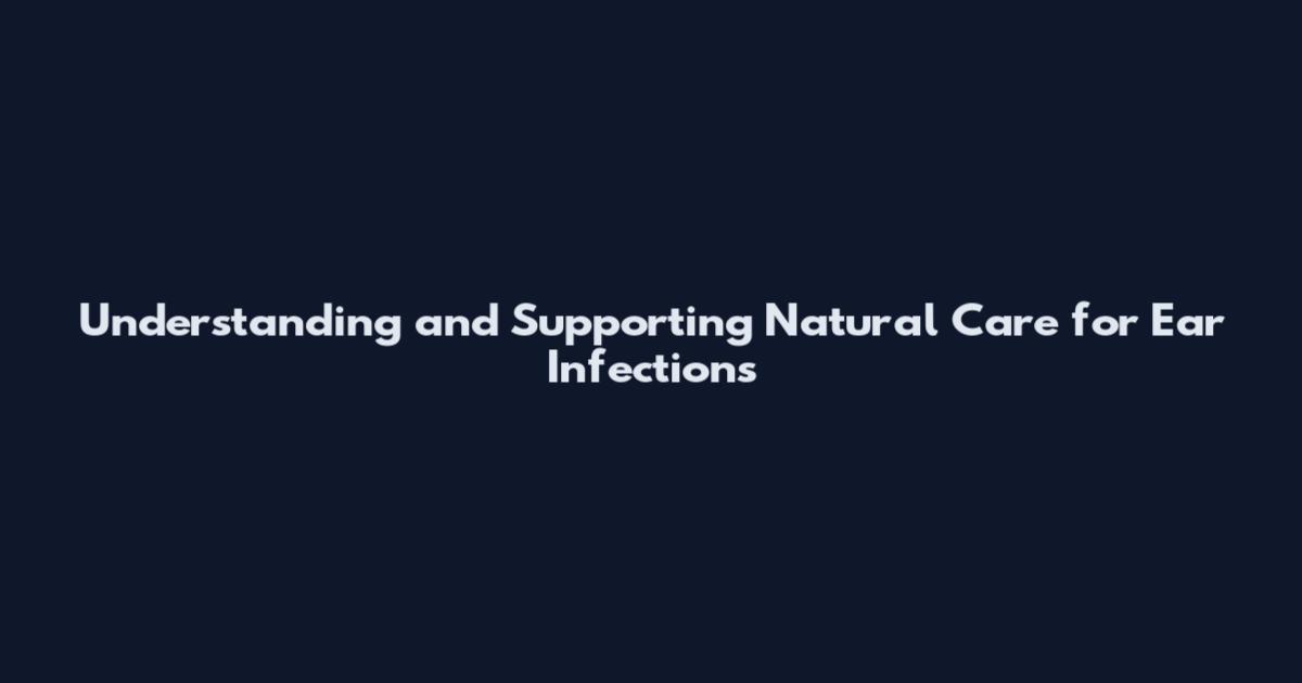 Understanding and Supporting Natural Care for Ear Infections
