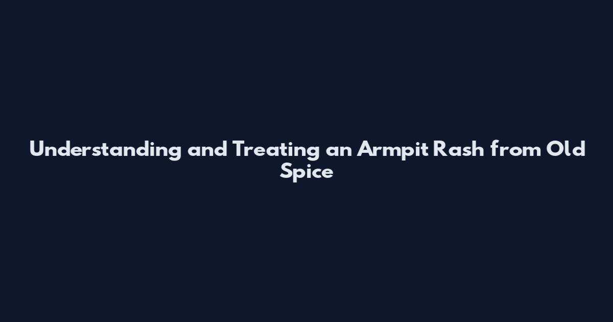 Understanding and Treating an Armpit Rash from Old Spice