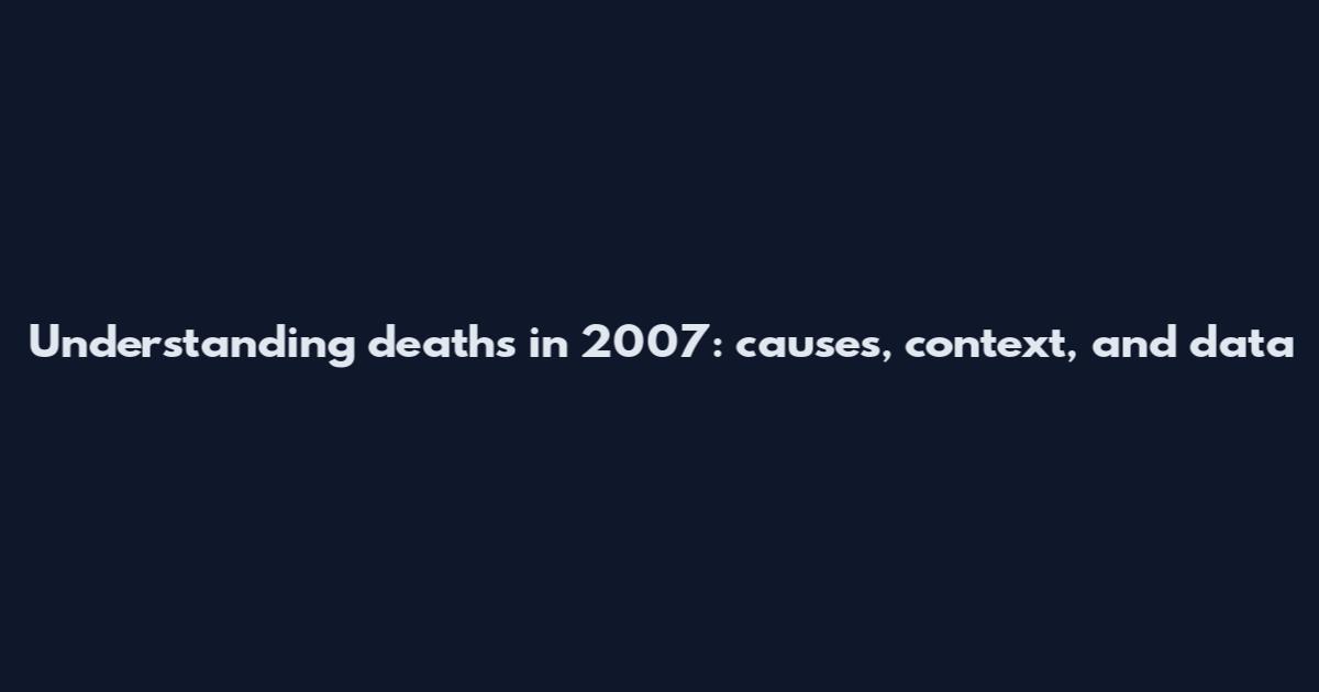 Understanding deaths in 2007: causes, context, and data