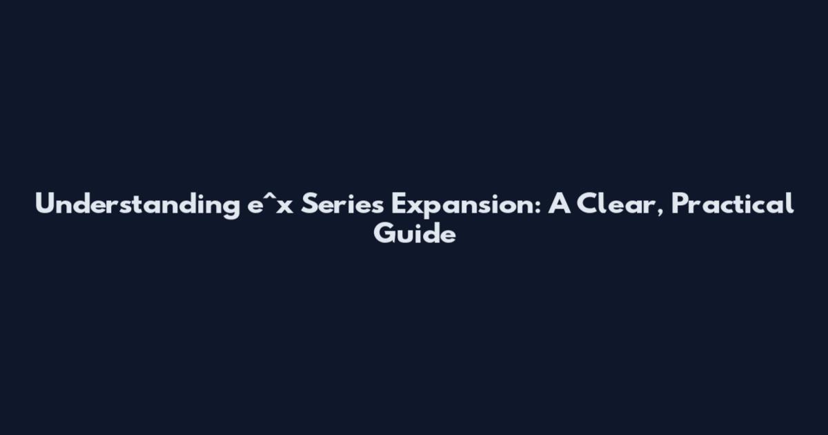 Understanding e^x Series Expansion: A Clear, Practical Guide