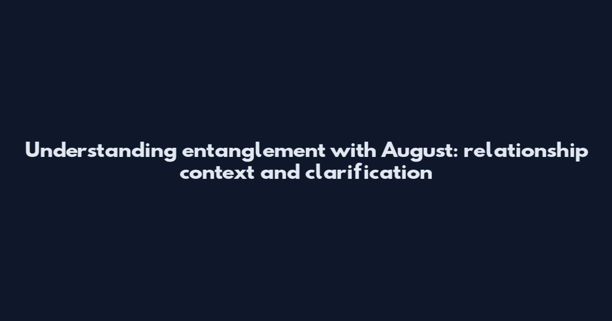 Understanding entanglement with August: relationship context and clarification