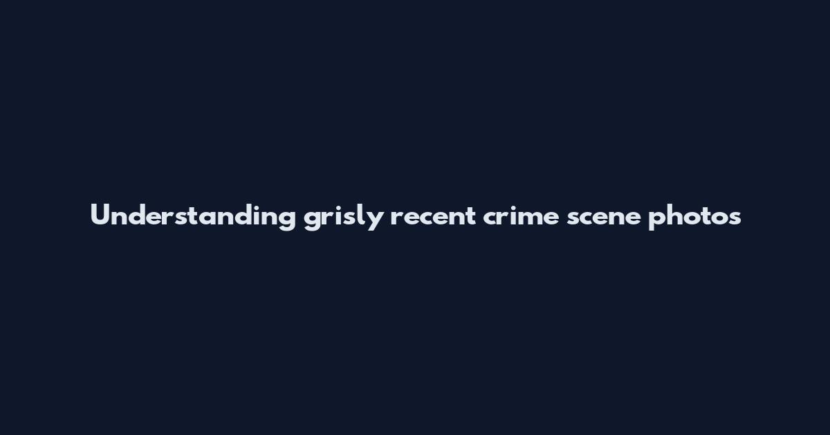 Understanding grisly recent crime scene photos