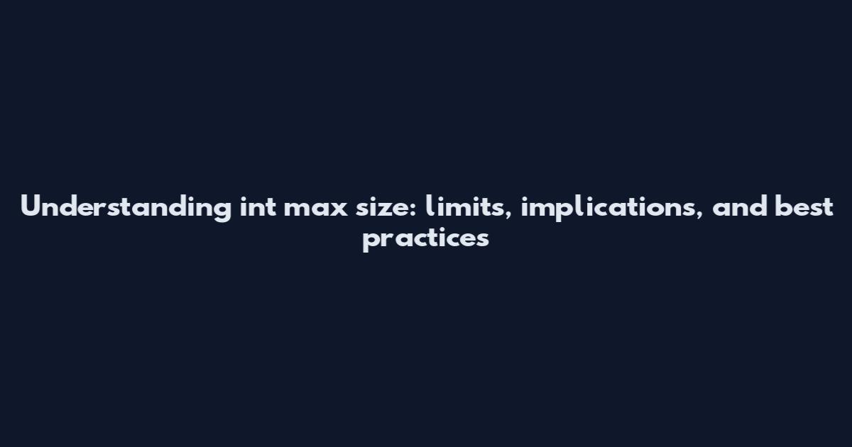 Understanding int max size: limits, implications, and best practices