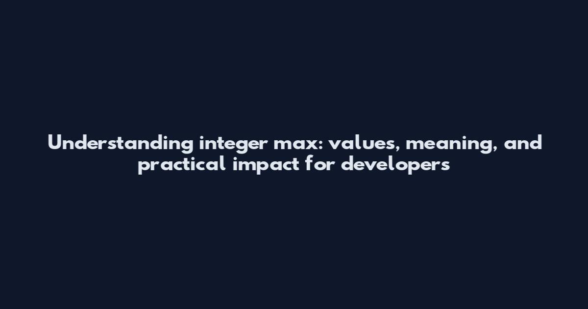 Understanding integer max: values, meaning, and practical impact for developers