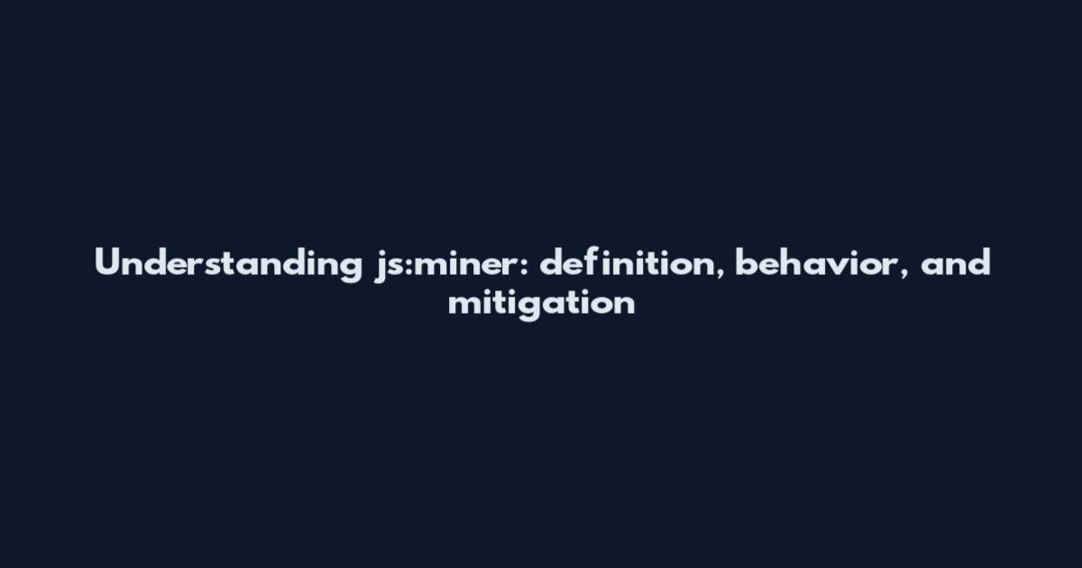 Understanding js:miner: definition, behavior, and mitigation