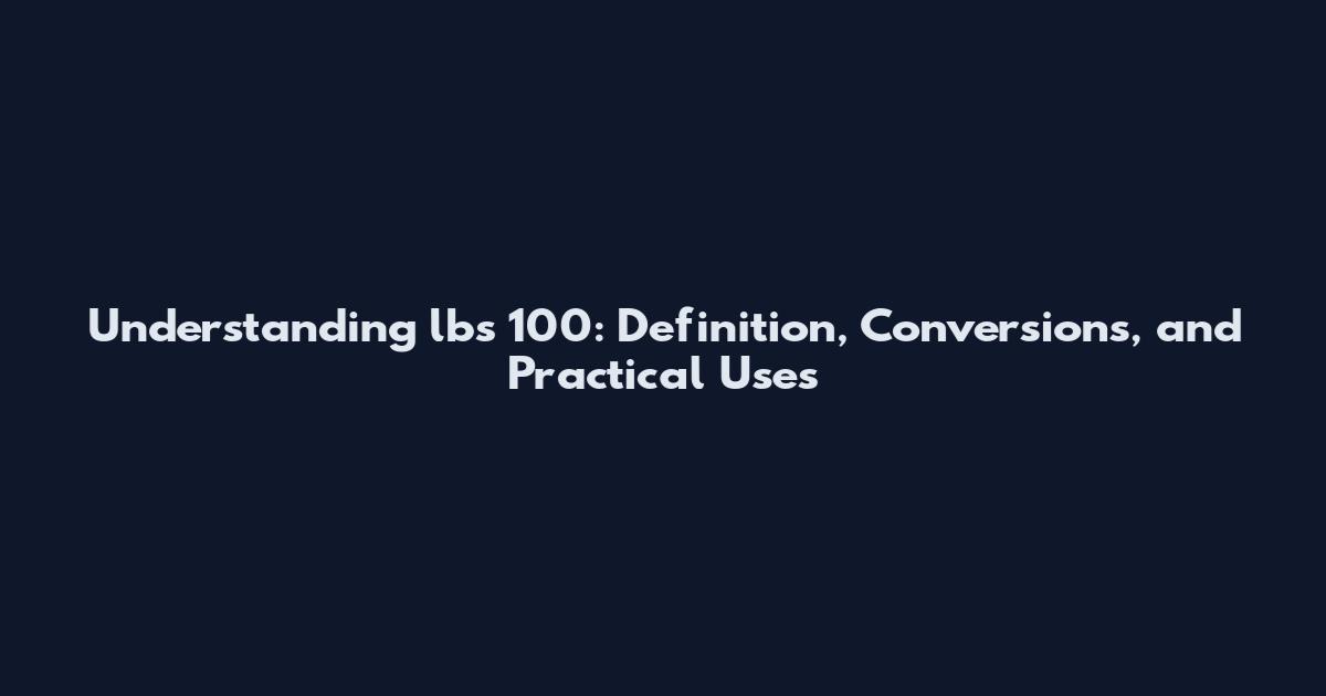 Understanding lbs 100: Definition, Conversions, and Practical Uses