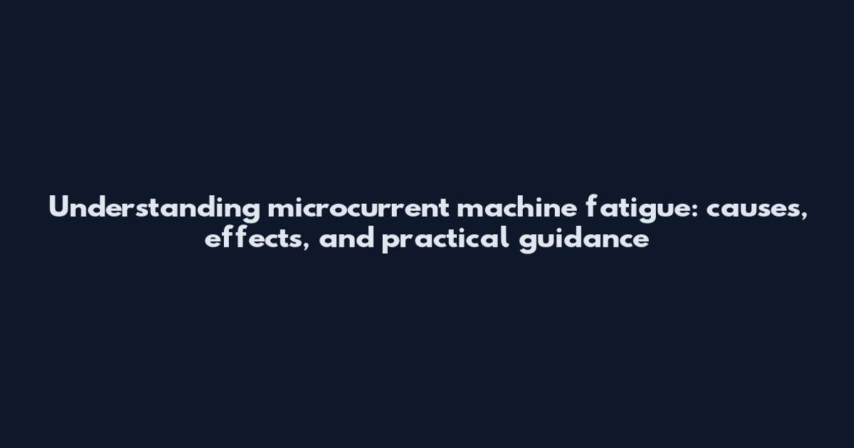 Understanding microcurrent machine fatigue: causes, effects, and practical guidance