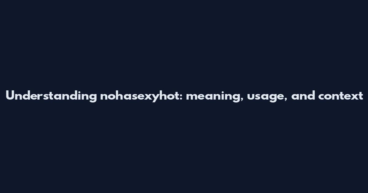 Understanding nohasexyhot: meaning, usage, and context