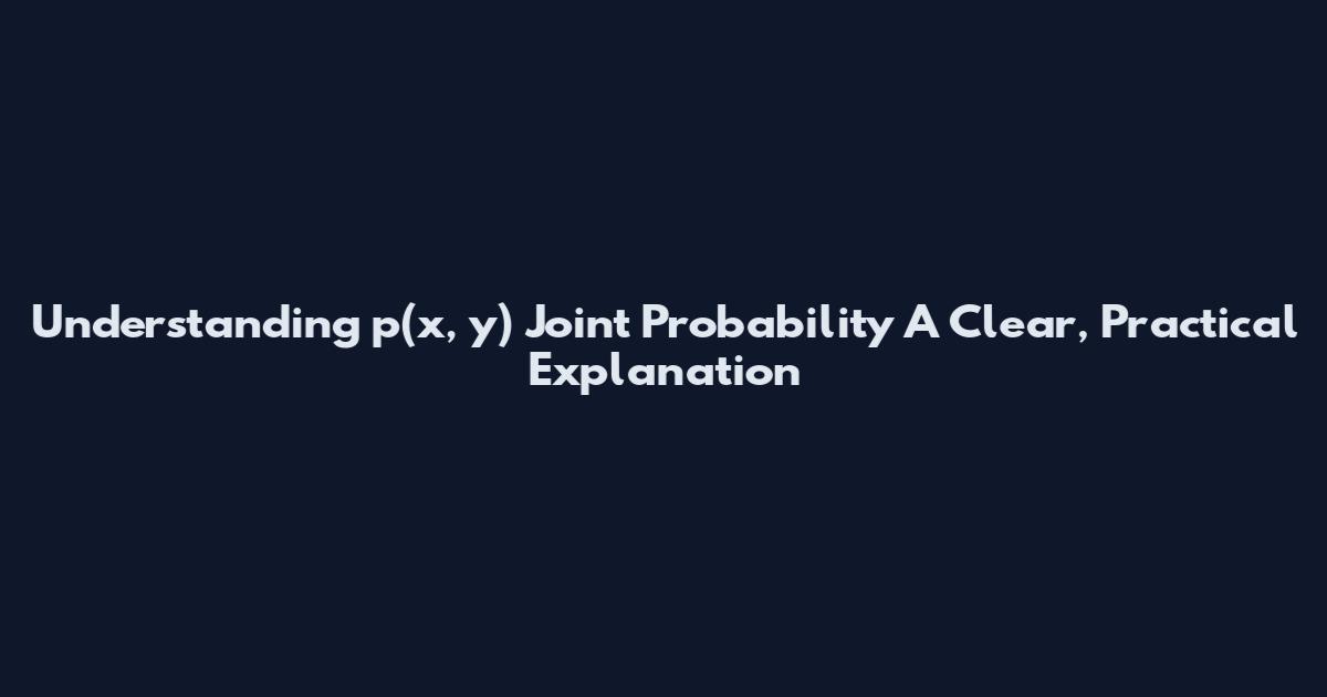 Understanding p(x, y) Joint Probability A Clear, Practical Explanation
